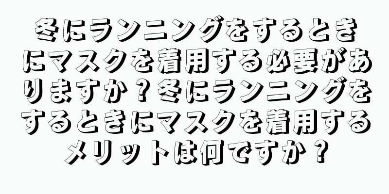 冬にランニングをするときにマスクを着用する必要がありますか？冬にランニングをするときにマスクを着用するメリットは何ですか？