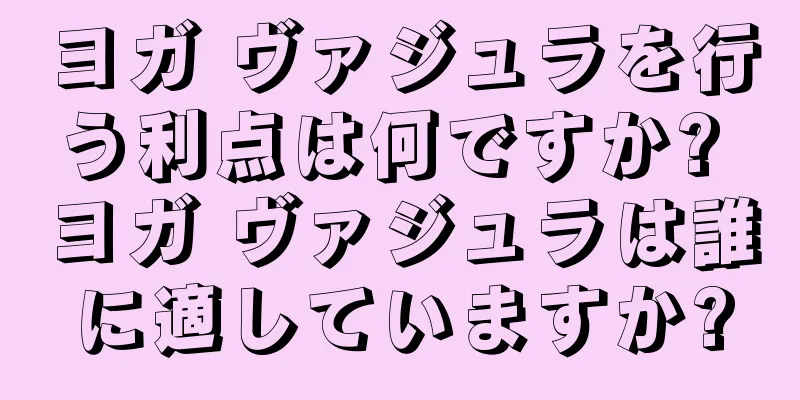 ヨガ ヴァジュラを行う利点は何ですか? ヨガ ヴァジュラは誰に適していますか?