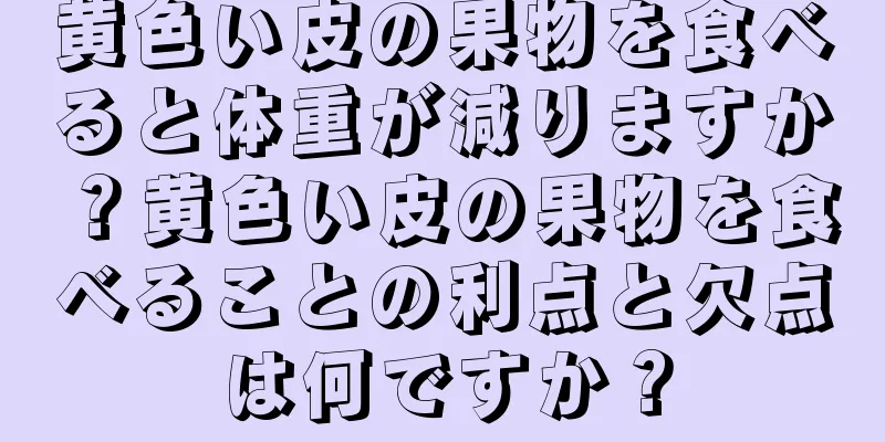 黄色い皮の果物を食べると体重が減りますか？黄色い皮の果物を食べることの利点と欠点は何ですか？