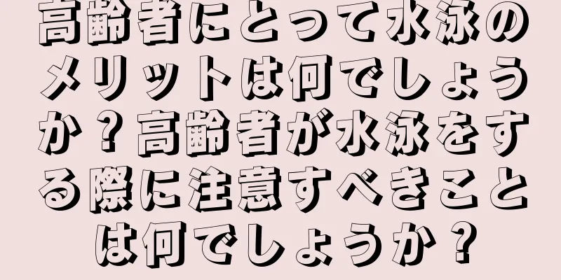 高齢者にとって水泳のメリットは何でしょうか？高齢者が水泳をする際に注意すべきことは何でしょうか？