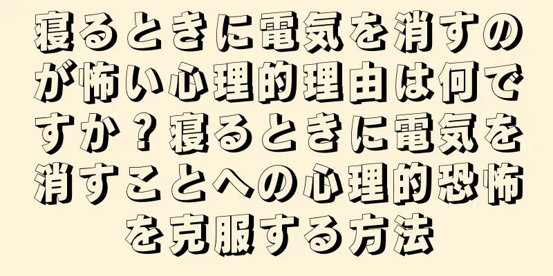寝るときに電気を消すのが怖い心理的理由は何ですか？寝るときに電気を消すことへの心理的恐怖を克服する方法