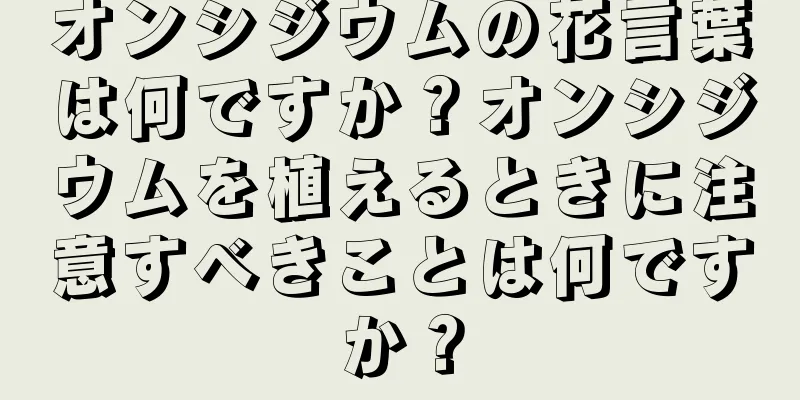 オンシジウムの花言葉は何ですか？オンシジウムを植えるときに注意すべきことは何ですか？