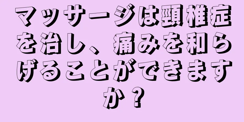 マッサージは頸椎症を治し、痛みを和らげることができますか？