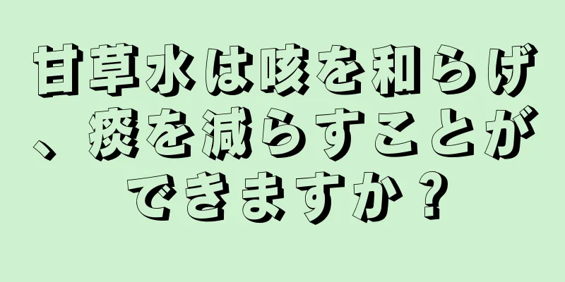 甘草水は咳を和らげ、痰を減らすことができますか？