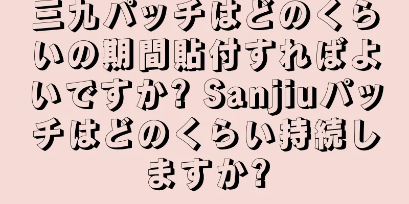 三九パッチはどのくらいの期間貼付すればよいですか? Sanjiuパッチはどのくらい持続しますか?