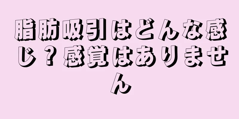 脂肪吸引はどんな感じ？感覚はありません