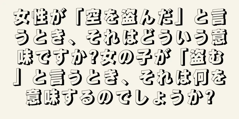 女性が「空を盗んだ」と言うとき、それはどういう意味ですか?女の子が「盗む」と言うとき、それは何を意味するのでしょうか?