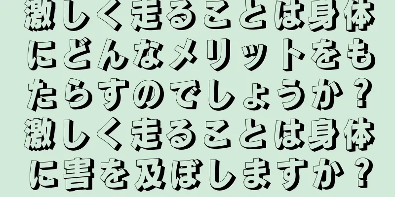 激しく走ることは身体にどんなメリットをもたらすのでしょうか？激しく走ることは身体に害を及ぼしますか？