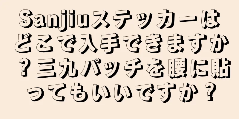 Sanjiuステッカーはどこで入手できますか？三九パッチを腰に貼ってもいいですか？