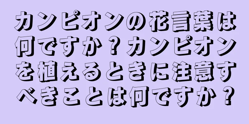 カンピオンの花言葉は何ですか？カンピオンを植えるときに注意すべきことは何ですか？