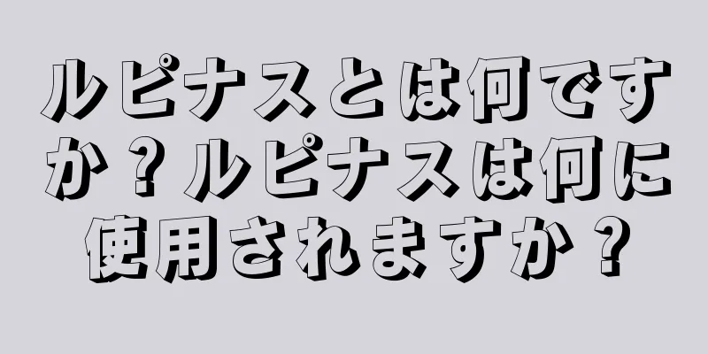 ルピナスとは何ですか？ルピナスは何に使用されますか？