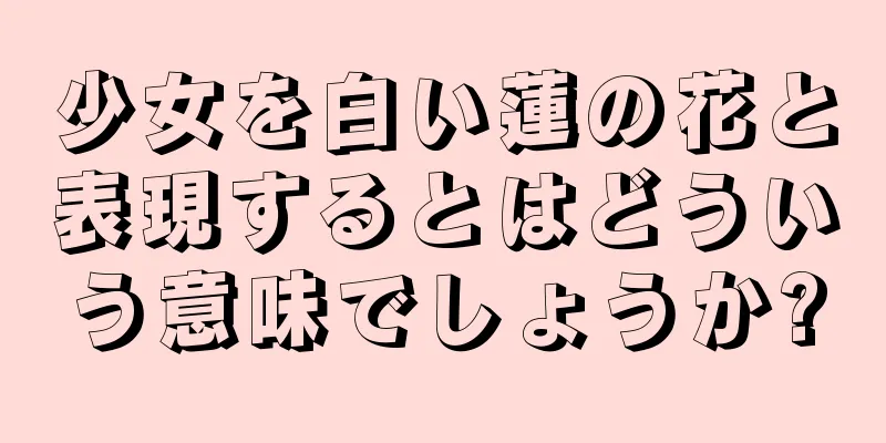 少女を白い蓮の花と表現するとはどういう意味でしょうか?