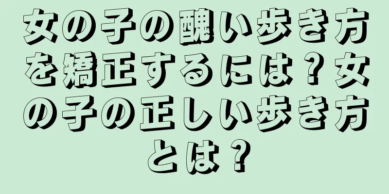 女の子の醜い歩き方を矯正するには？女の子の正しい歩き方とは？