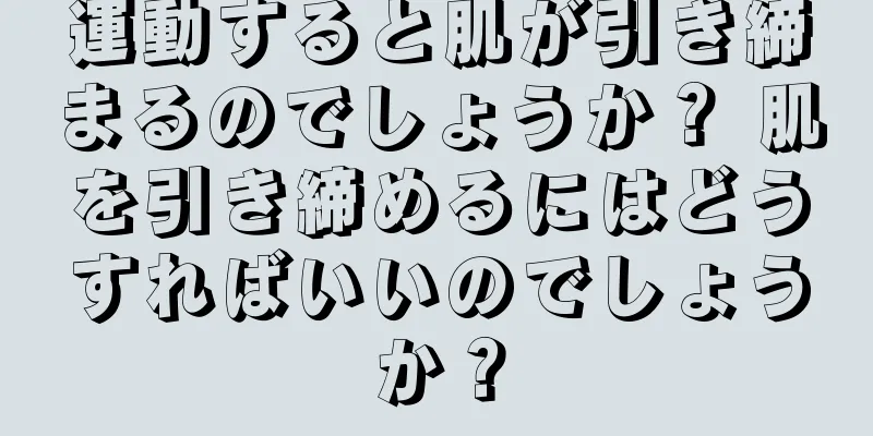 運動すると肌が引き締まるのでしょうか？ 肌を引き締めるにはどうすればいいのでしょうか？