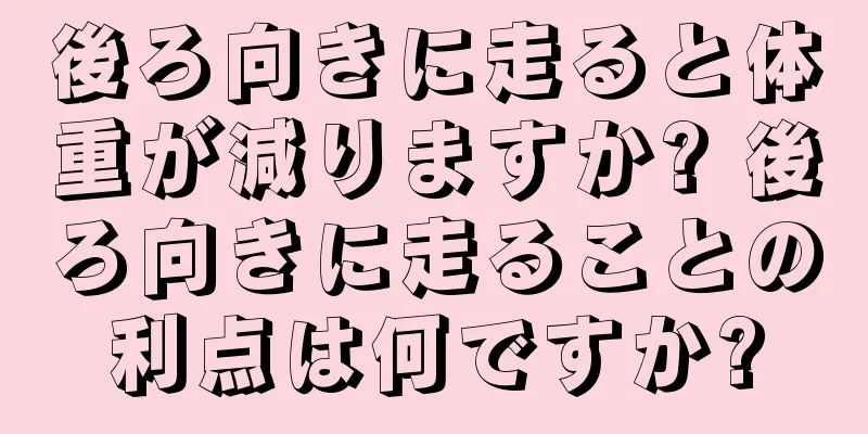 後ろ向きに走ると体重が減りますか? 後ろ向きに走ることの利点は何ですか?