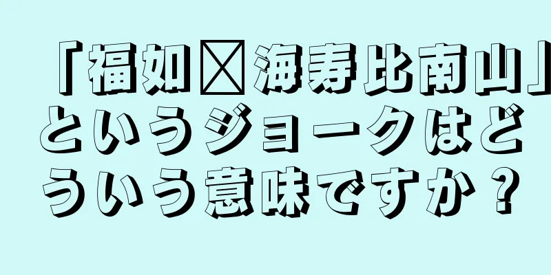 「福如东海寿比南山」というジョークはどういう意味ですか？