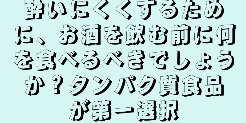 酔いにくくするために、お酒を飲む前に何を食べるべきでしょうか？タンパク質食品が第一選択