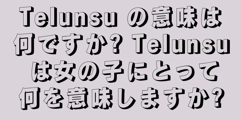 Telunsu の意味は何ですか? Telunsu は女の子にとって何を意味しますか?
