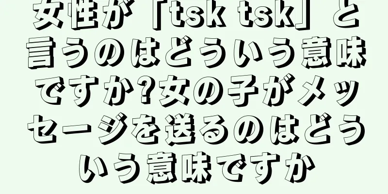 女性が「tsk tsk」と言うのはどういう意味ですか?女の子がメッセージを送るのはどういう意味ですか
