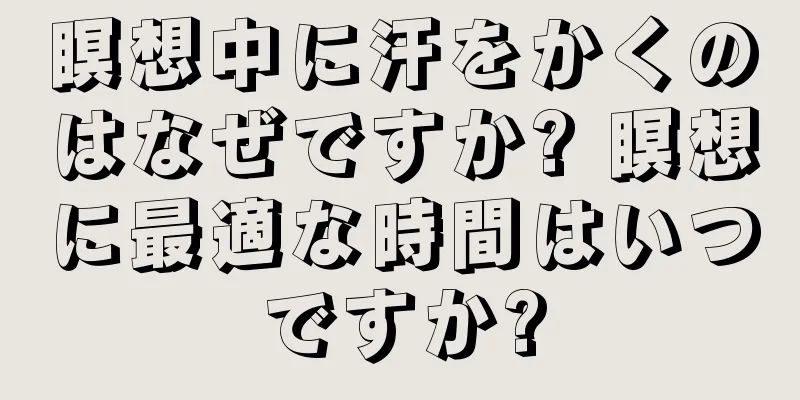 瞑想中に汗をかくのはなぜですか? 瞑想に最適な時間はいつですか?