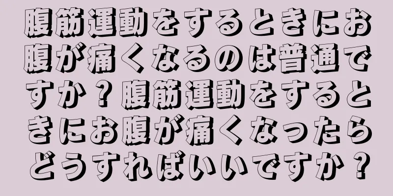 腹筋運動をするときにお腹が痛くなるのは普通ですか？腹筋運動をするときにお腹が痛くなったらどうすればいいですか？