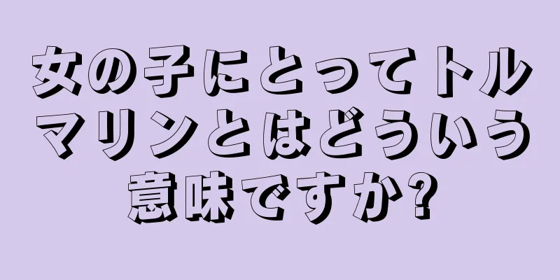 女の子にとってトルマリンとはどういう意味ですか?
