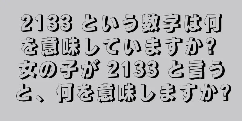 2133 という数字は何を意味していますか? 女の子が 2133 と言うと、何を意味しますか?
