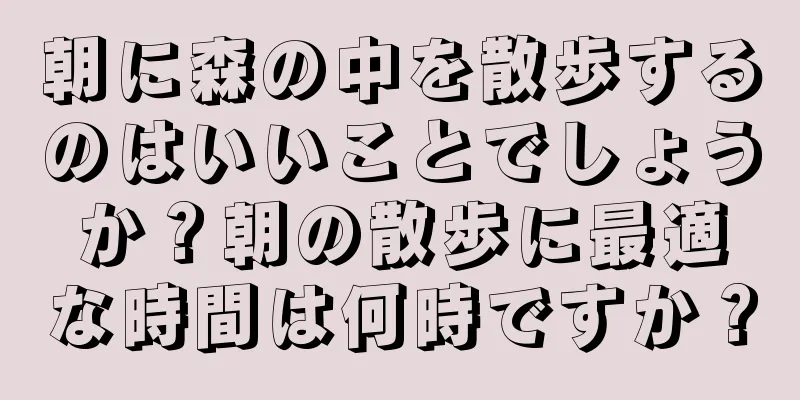 朝に森の中を散歩するのはいいことでしょうか？朝の散歩に最適な時間は何時ですか？
