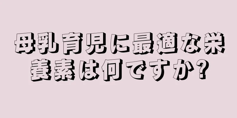 母乳育児に最適な栄養素は何ですか?