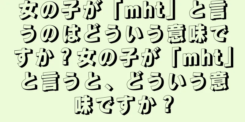 女の子が「mht」と言うのはどういう意味ですか？女の子が「mht」と言うと、どういう意味ですか？