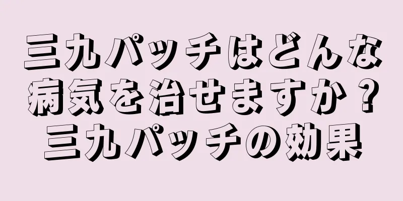 三九パッチはどんな病気を治せますか？三九パッチの効果
