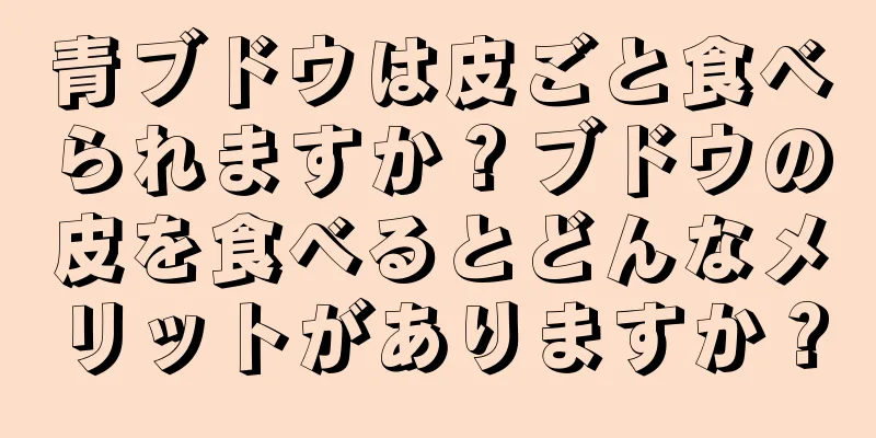 青ブドウは皮ごと食べられますか？ブドウの皮を食べるとどんなメリットがありますか？