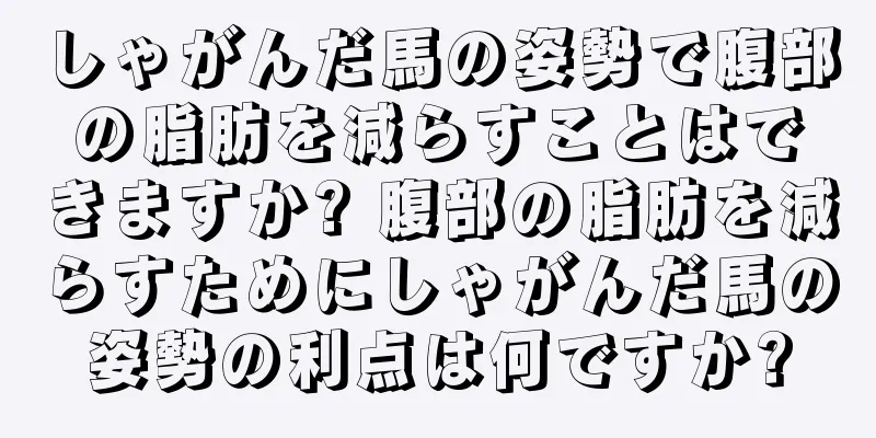 しゃがんだ馬の姿勢で腹部の脂肪を減らすことはできますか? 腹部の脂肪を減らすためにしゃがんだ馬の姿勢の利点は何ですか?
