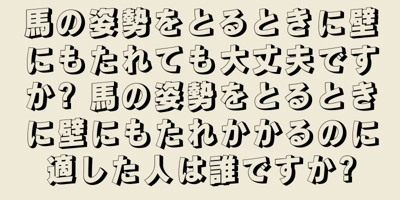 馬の姿勢をとるときに壁にもたれても大丈夫ですか? 馬の姿勢をとるときに壁にもたれかかるのに適した人は誰ですか?