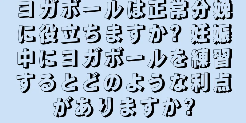 ヨガボールは正常分娩に役立ちますか? 妊娠中にヨガボールを練習するとどのような利点がありますか?
