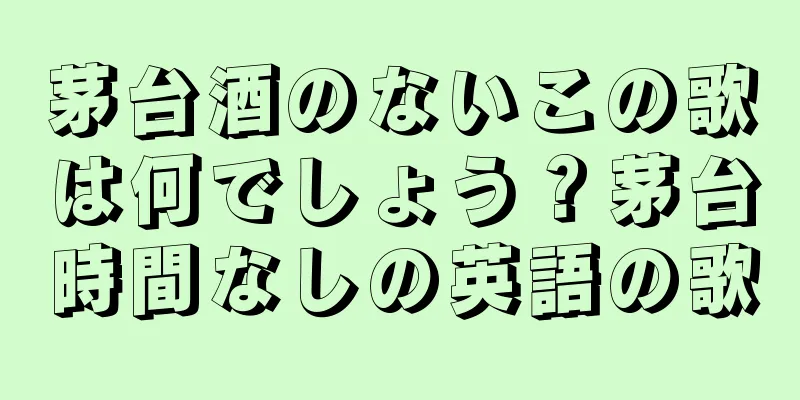 茅台酒のないこの歌は何でしょう？茅台時間なしの英語の歌