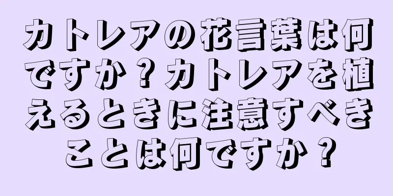 カトレアの花言葉は何ですか？カトレアを植えるときに注意すべきことは何ですか？