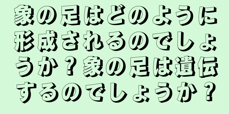 象の足はどのように形成されるのでしょうか？象の足は遺伝するのでしょうか？