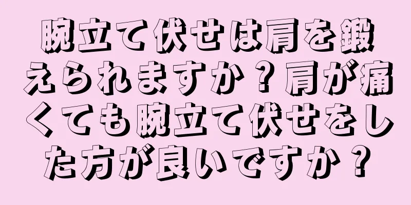 腕立て伏せは肩を鍛えられますか？肩が痛くても腕立て伏せをした方が良いですか？