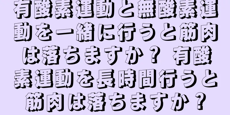 有酸素運動と無酸素運動を一緒に行うと筋肉は落ちますか？ 有酸素運動を長時間行うと筋肉は落ちますか？