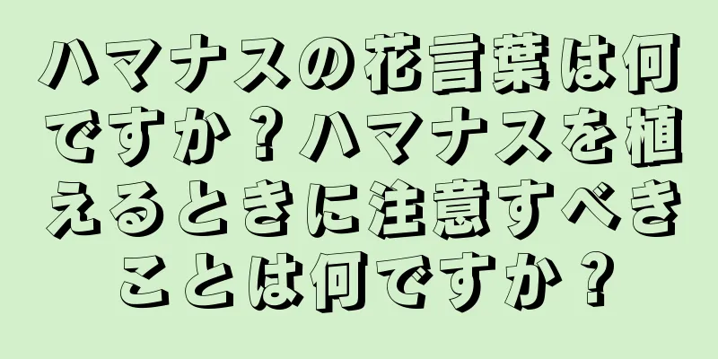 ハマナスの花言葉は何ですか？ハマナスを植えるときに注意すべきことは何ですか？