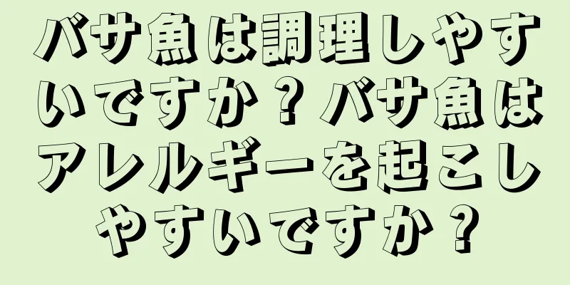 バサ魚は調理しやすいですか？バサ魚はアレルギーを起こしやすいですか？