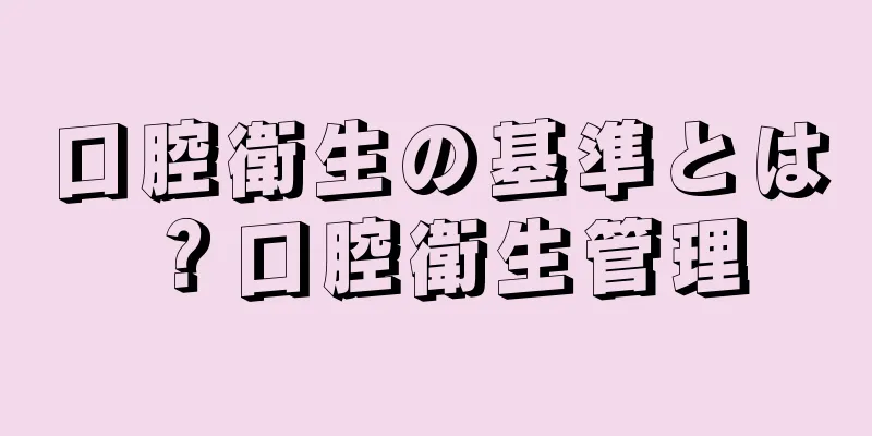 口腔衛生の基準とは？口腔衛生管理