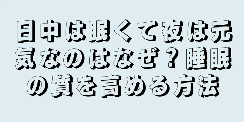 日中は眠くて夜は元気なのはなぜ？睡眠の質を高める方法