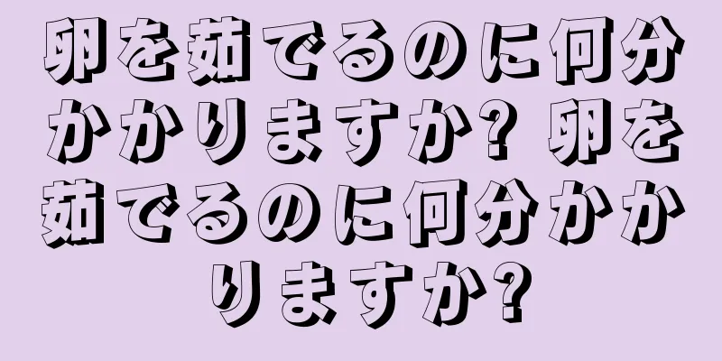 卵を茹でるのに何分かかりますか? 卵を茹でるのに何分かかりますか?