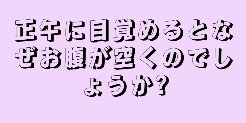 正午に目覚めるとなぜお腹が空くのでしょうか?