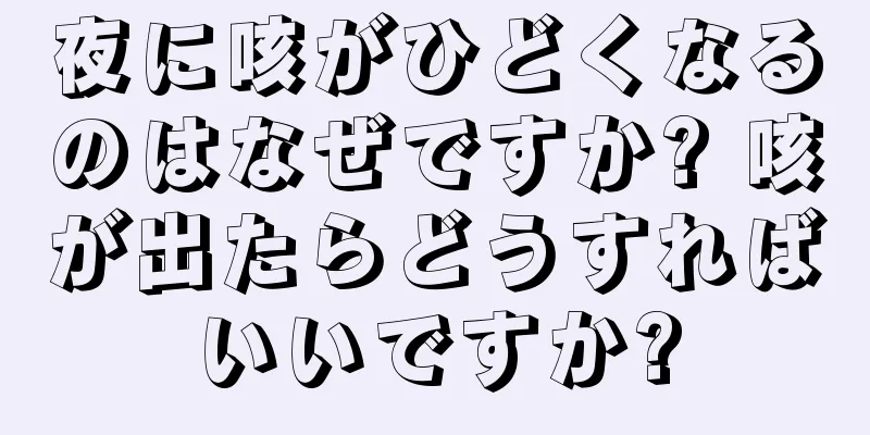 夜に咳がひどくなるのはなぜですか? 咳が出たらどうすればいいですか?