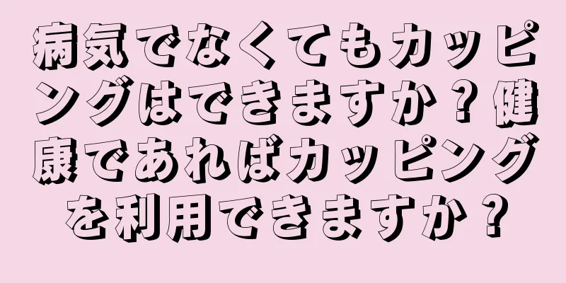 病気でなくてもカッピングはできますか？健康であればカッピングを利用できますか？