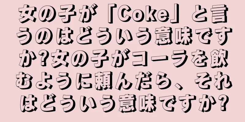 女の子が「Coke」と言うのはどういう意味ですか?女の子がコーラを飲むように頼んだら、それはどういう意味ですか?