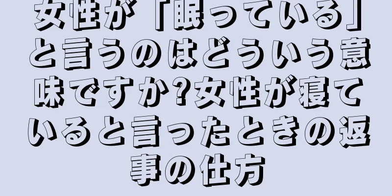 女性が「眠っている」と言うのはどういう意味ですか?女性が寝ていると言ったときの返事の仕方